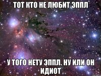 тот кто не любит эппл у того нету эппл. ну или он идиот