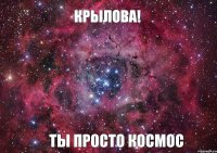 Крылова! Ты просто космос