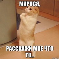 мирося, расскажи мне что то..