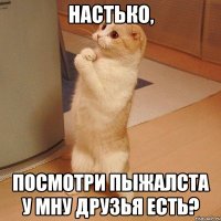 настько, посмотри пыжалста у мну друзья есть?