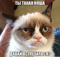 ты такая няша давай встречаться?