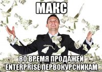 макс во время продажей enterprise первокурсникам
