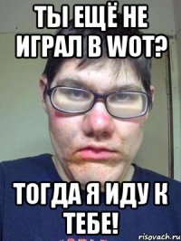 ты ещё не играл в wot? тогда я иду к тебе!