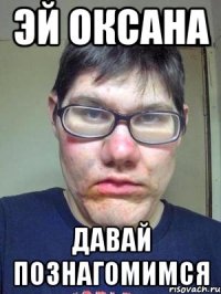 эй оксана давай познагомимся