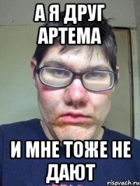 а я друг артема и мне тоже не дают