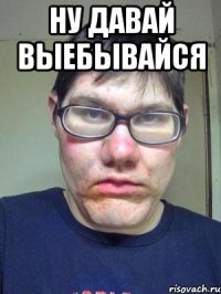 ну давай выебывайся 