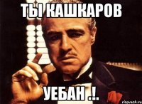 ты кашкаров уебан .!.