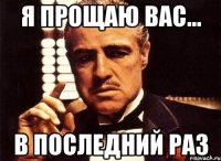 я прощаю вас... в последний раз