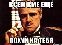 всем вме ещё похуй на тебя