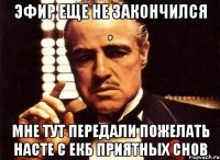 эфир еще не закончился , мне тут передали пожелать насте с екб приятных снов