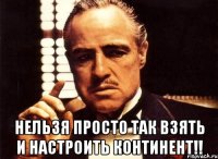  нельзя просто так взять и настроить континент!!