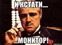 и кстати.... ...монитор!