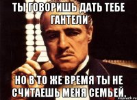 ты говоришь дать тебе гантели но в то же время ты не считаешь меня семьей.