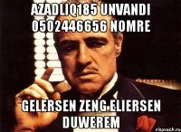 azadliq185 unvandi 0502446656 nomre gelersen zeng eliersen duwerem