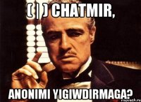 ( | ) chatmir, anonimi yigiwdirmaga?