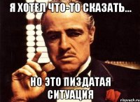 я хотел что-то сказать... но это пиздатая ситуация