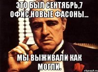 это был сентябрь,7 офис,новые фасоны... мы выживали как могли.