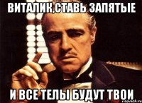 виталик,ставь запятые и все телы будут твои