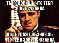 ты говоришь что тебя зовут сузанна но ты даже не знаешь что тебя зовут сюзанна