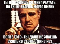 ты приходишь ко мне печатать, но ты не знаешь моего имени более того- ты даже не знаешь сколько стоит один лист