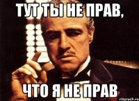 тут ты не прав, что я не прав