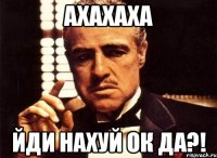 ахахаха йди нахуй ок да?!