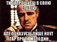 ти запрошуєш в свою студію але показуєш лише ноут гітар про та мелодин...