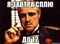 я завтра сплю до 12