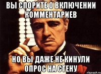 вы спорите о включении комментариев но вы даже не кинули опрос на стену