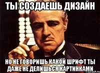 ты создаешь дизайн но не говоришь какой шрифт ты даже не делишься картинками