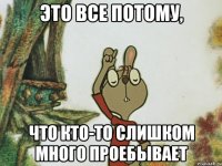 это все потому, что кто-то слишком много проебывает