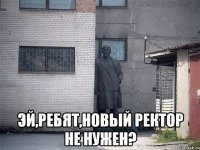  эй,ребят,новый ректор не нужен?