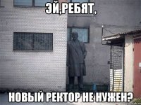 эй,ребят, новый ректор не нужен?