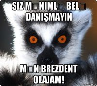 siz mənimlə belə danışmayın mən brezdent olajam!