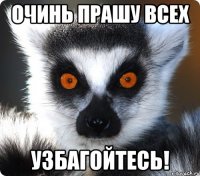 очинь прашу всех узбагойтесь!