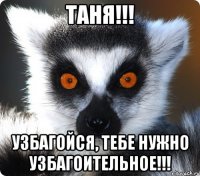 таня!!! узбагойся, тебе нужно узбагоительное!!!