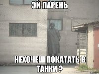 эй парень нехочеш покатать в танки ?