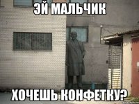 эй мальчик хочешь конфетку?