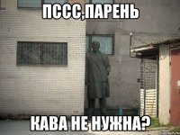 пссс,парень кава не нужна?