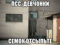 псс, девчонки семок отсыпьте