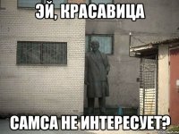 эй, красавица самса не интересует?