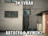 эй чувак автограф нужен?