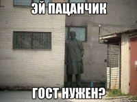 эй пацанчик гост нужен?