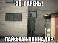 эй, парень! лайфхак ннннада?