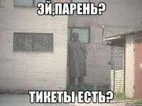 эй,парень? тикеты есть?