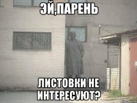 эй,парень листовки не интересуют?