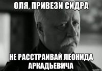 оля, привези сидра не расстраивай леонида аркадьевича