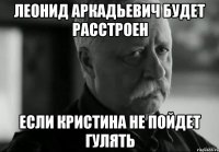 леонид аркадьевич будет расстроен если кристина не пойдет гулять