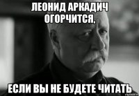 леонид аркадич огорчится, если вы не будете читать