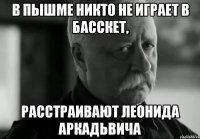 в пышме никто не играет в басскет, расстраивают леонида аркадьвича